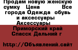 Продам новую женскую сумку › Цена ­ 1 500 - Все города Одежда, обувь и аксессуары » Аксессуары   . Приморский край,Спасск-Дальний г.